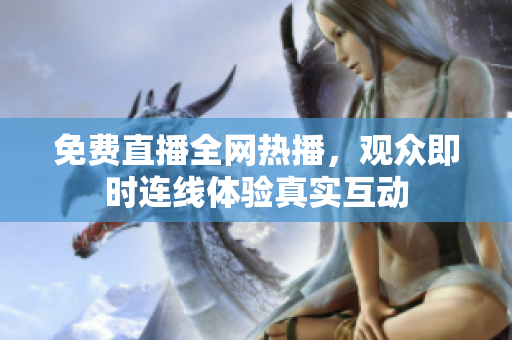 免费直播全网热播，观众即时连线体验真实互动