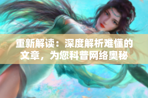 重新解读：深度解析难懂的文章，为您科普网络奥秘