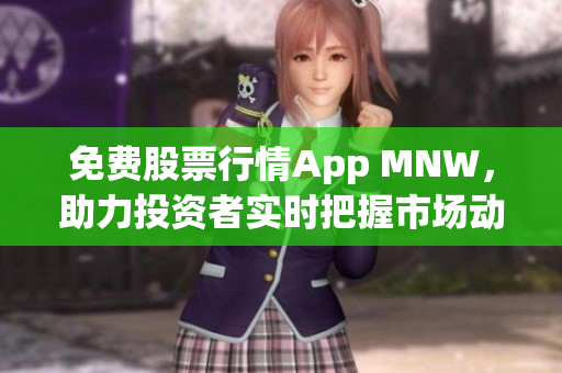 免费股票行情App MNW，助力投资者实时把握市场动态