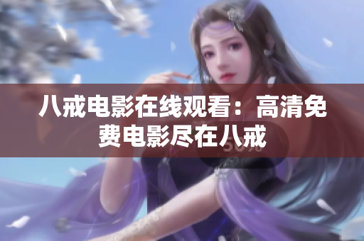 八戒电影在线观看：高清免费电影尽在八戒