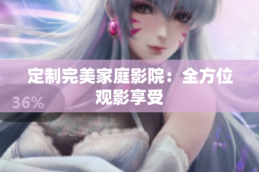 定制完美家庭影院：全方位观影享受