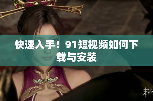 快速入手！91短视频如何下载与安装