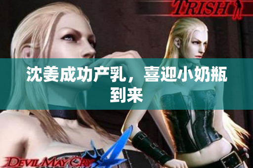 沈姜成功产乳，喜迎小奶瓶到来