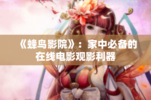 《蜂鸟影院》：家中必备的在线电影观影利器