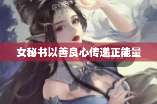 女秘书以善良心传递正能量