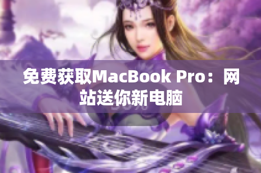 免费获取MacBook Pro：网站送你新电脑