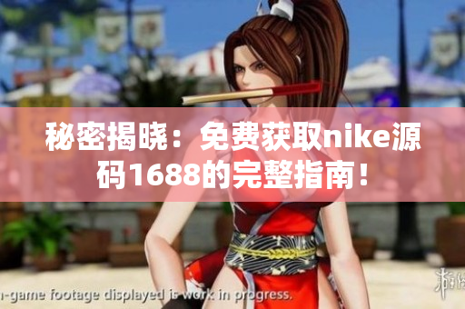 秘密揭晓：免费获取nike源码1688的完整指南！