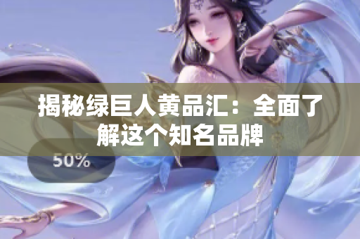 揭秘绿巨人黄品汇：全面了解这个知名品牌