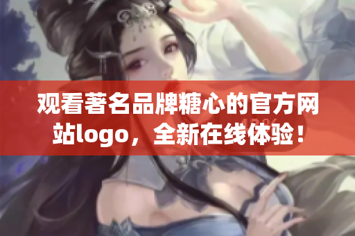 观看著名品牌糖心的官方网站logo，全新在线体验！