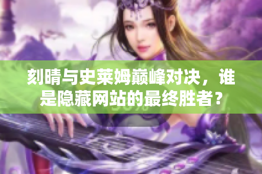 刻晴与史莱姆巅峰对决，谁是隐藏网站的最终胜者？
