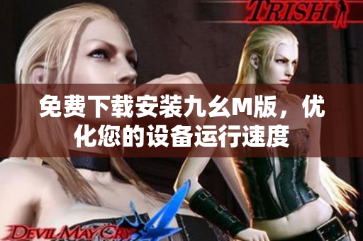免费下载安装九幺M版，优化您的设备运行速度
