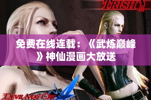 免费在线连载：《武炼巅峰》神仙漫画大放送