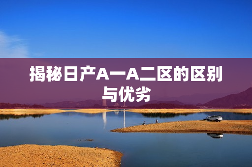 揭秘日产A一A二区的区别与优劣