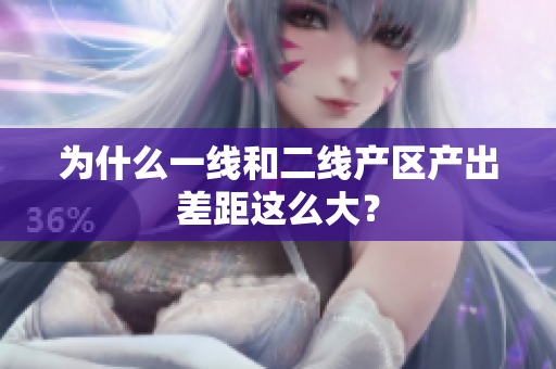 为什么一线和二线产区产出差距这么大？