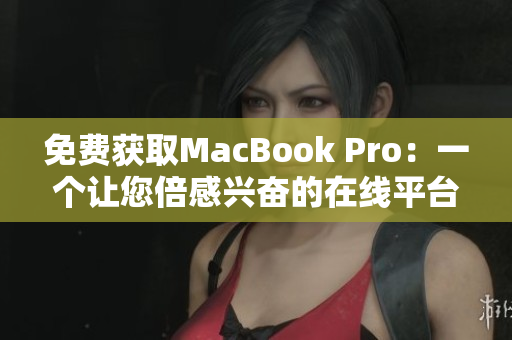 免费获取MacBook Pro：一个让您倍感兴奋的在线平台