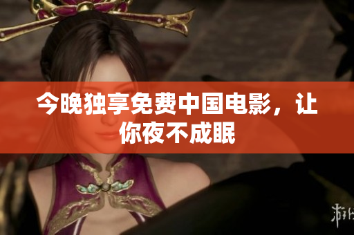 今晚独享免费中国电影，让你夜不成眠