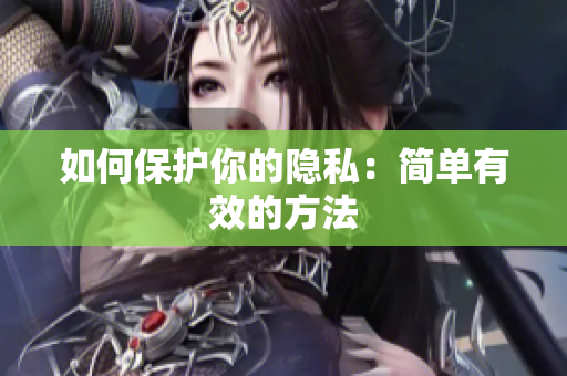 如何保护你的隐私：简单有效的方法