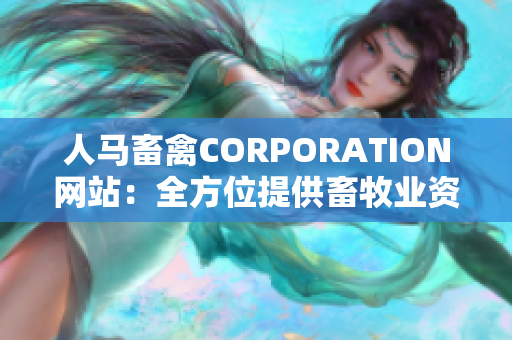 人马畜禽CORPORATION网站：全方位提供畜牧业资讯与解决方案