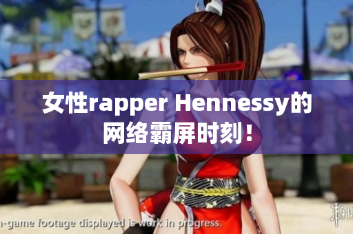 女性rapper Hennessy的网络霸屏时刻！