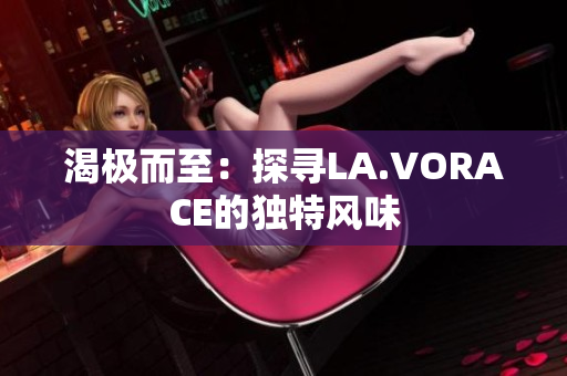 渴极而至：探寻LA.VORACE的独特风味