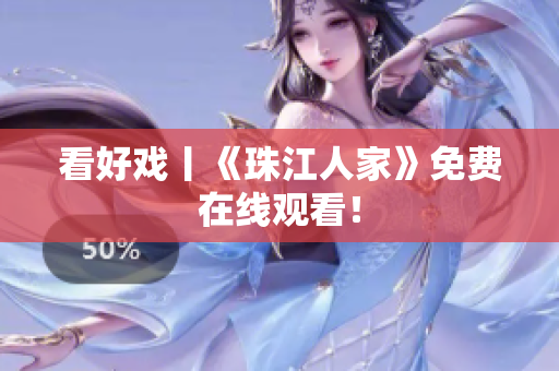 看好戏丨《珠江人家》免费在线观看！