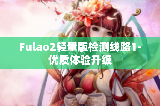 Fulao2轻量版检测线路1-优质体验升级