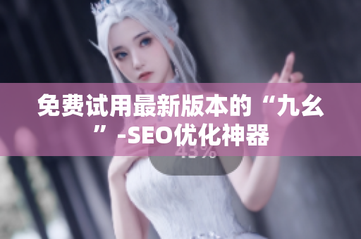 免费试用最新版本的“九幺”-SEO优化神器