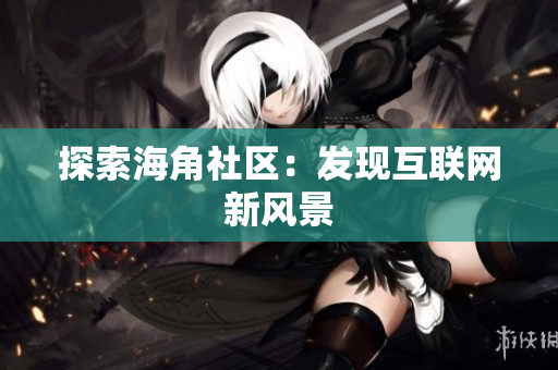 探索海角社区：发现互联网新风景