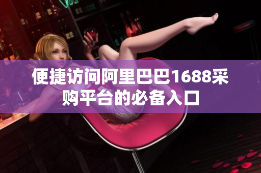 便捷访问阿里巴巴1688采购平台的必备入口