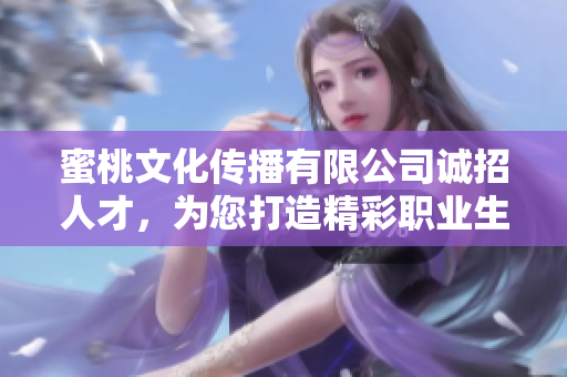 蜜桃文化传播有限公司诚招人才，为您打造精彩职业生涯！