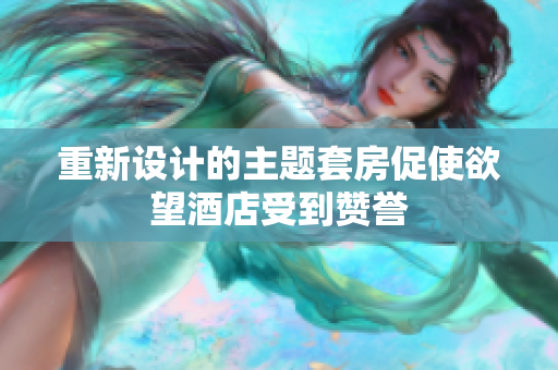 重新设计的主题套房促使欲望酒店受到赞誉