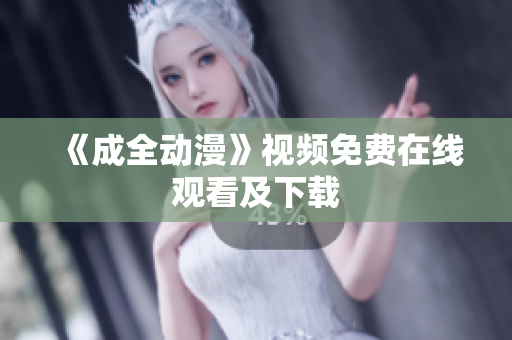 《成全动漫》视频免费在线观看及下载