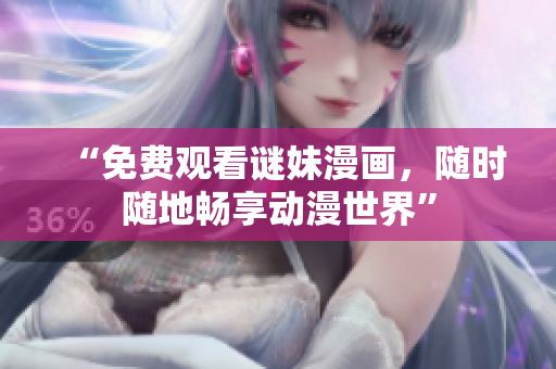 “免费观看谜妹漫画，随时随地畅享动漫世界”