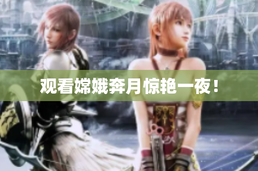 观看嫦娥奔月惊艳一夜！