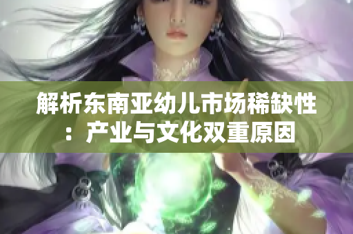 解析东南亚幼儿市场稀缺性：产业与文化双重原因