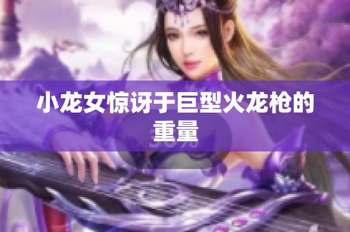 小龙女惊讶于巨型火龙枪的重量