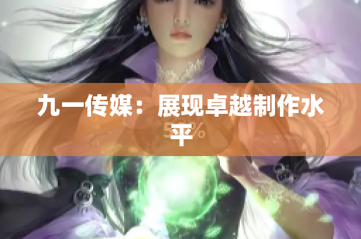 九一传媒：展现卓越制作水平