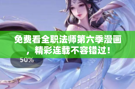 免费看全职法师第六季漫画，精彩连载不容错过！