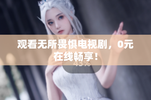 观看无所畏惧电视剧，0元在线畅享！