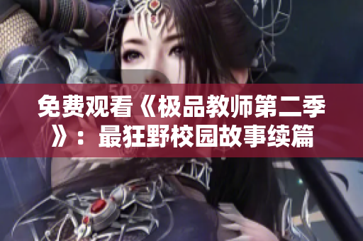 免费观看《极品教师第二季》：最狂野校园故事续篇