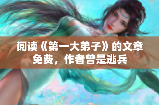 阅读《第一大弟子》的文章免费，作者曾是逃兵