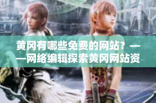黄冈有哪些免费的网站？——网络编辑探索黄冈网站资源