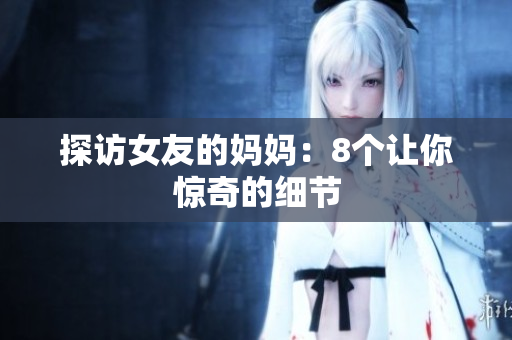 探访女友的妈妈：8个让你惊奇的细节