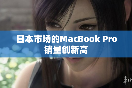 日本市场的MacBook Pro销量创新高