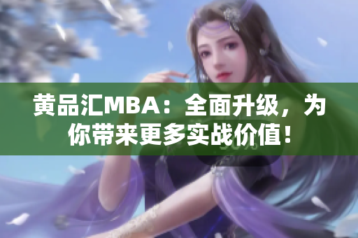 黄品汇MBA：全面升级，为你带来更多实战价值！