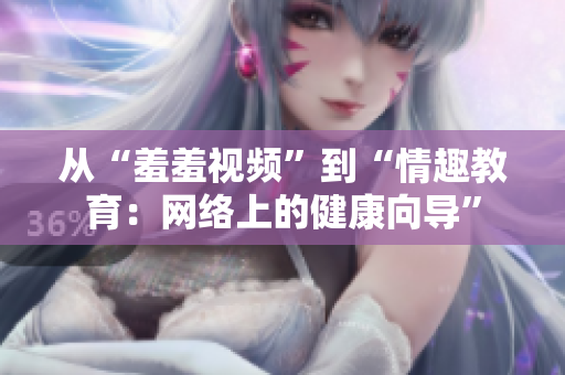 从“羞羞视频”到“情趣教育：网络上的健康向导”