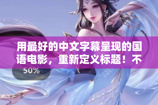 用最好的中文字幕呈现的国语电影，重新定义标题！不超过50字