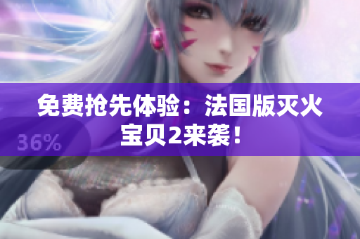 免费抢先体验：法国版灭火宝贝2来袭！