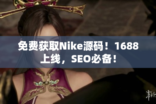 免费获取Nike源码！1688上线，SEO必备！