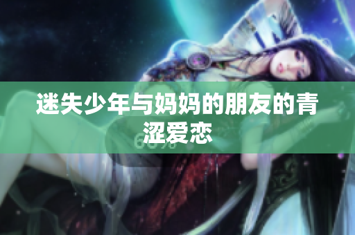 迷失少年与妈妈的朋友的青涩爱恋